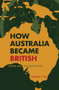 How Australia Became British (Empire and the China Trade) by Howard T. Fry, 9781445664989