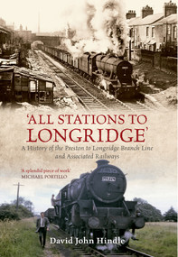 All Stations to Longridge (A History of the Preston to Longridge Branch Line and Associated Railways) by John Hindle, 9781445602004