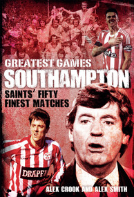 Southampton Greatest Games (Saints' Fifty Finest Matches) by Alex Crook, Alex Smith, 9781785312090