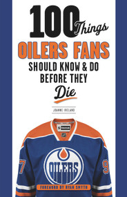 100 Things Oilers Fans Should Know & Do Before They Die by Joanne Ireland, Ryan Smyth, 9781629373737