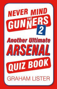 Never Mind the Gunners 2 (Another Ultimate Arsenal Quiz Book) by Graham Lister, 9780750982573