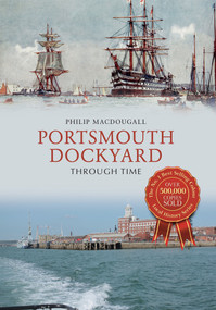 Portsmouth Dockyard Through Time by Philip MacDougall, 9781445663982