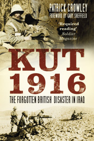 Kut 1916: The Forgotten British Disaster in Iraq (The Forgotten British Disaster in Iraq) by Patrick Crowley, Patrick Crowley, Gary Sheffield, Gary Sheffield, 9780750966061