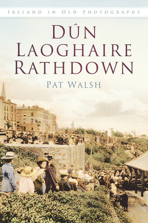 Dun Laoghaire Rathdown In Old Photographs by Pat Walsh, 9781845889029