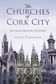 The Churches of Cork City (An Illustrated History) by Antoin O'Callaghan, 9781845888930