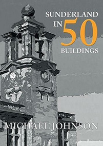 Sunderland in 50 Buildings by Michael Johnson, 9781445651170