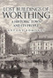 Lost Buildings of Worthing (A Historic Town and its People) by Antony Edmonds, 9781445657073