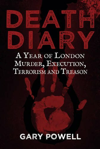 Death Diary (A Year of London Murder, Execution, Terrorism and Treason) by Gary Powell, 9781445665023