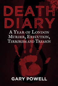 Death Diary (A Year of London Murder, Execution, Terrorism and Treason) by Gary Powell, 9781445665023