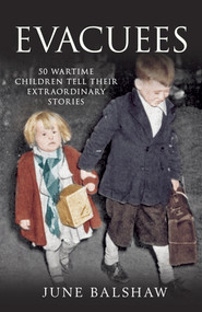 Evacuees (50 Wartime Children Tell Their Extraordinary Stories) by June Balshaw, 9781445614885