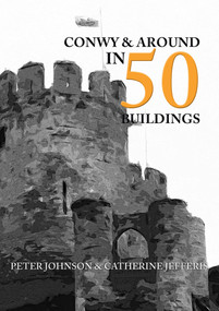 Conwy & Around in 50 Buildings by Peter Johnson, Catherine Jefferis, 9781445661018