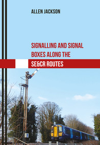 Signalling and Signal Boxes Along the SE&CR Routes by Allen Jackson, 9781445669366
