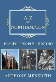 A-Z of Northampton (Places-People-History) by Anthony Meredith, 9781445665726