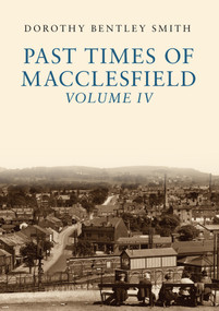 Past Times of Macclesfield Volume IV by Dorothy Bentley Smith, 9781445667041