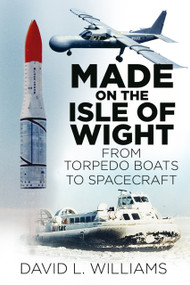 Made on the Isle of Wight (From Torpedo Boat to Spacecraft) by David Williams, 9780750967549