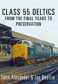 Class 55 Deltics (From the Final Years to Preservation) by Colin Alexander, Ian Beattie, 9781445656953