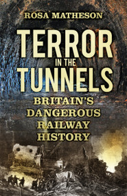 Terror in the Tunnels (Britain's Dangerous Railway History) by Rosa Matheson, 9780750969963
