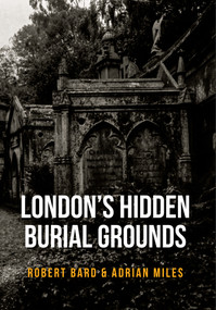 London's Hidden Burial Grounds by Robert Bard, Adrian Miles, 9781445661117
