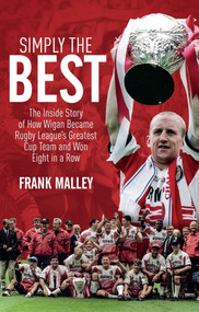 Simply the Best (The Inside Story of How Wigan Became Rugby League's Greatest Cup Team and Won Eight in a Row) by Frank Malley, 9781785312816