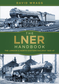 The LNER Handbook (The London and North Eastern Railway 1923-47) by David Wragg, 9780750982740