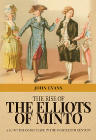 The Rise of the Elliots of Minto (A Scottish Family's Life in the Eighteenth Century) by John P. Evans, 9781445668741