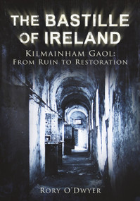 The Bastille of Ireland (Kilmainham Gaol - From Ruin to Restoration) by Rory O'Dwyer, 9781845889470