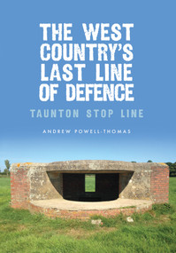 The West Country's Last Line of Defence (Taunton Stop Line) by Andrew Powell-Thomas, 9781445662503