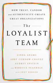 The Loyalist Team (How Trust, Candor, and Authenticity Create Great Organizations) by Linda Adams, Abby Curnow-Chavez, Audrey Epstein, Rebecca Teasdale, Jody Berger, 9781610397551