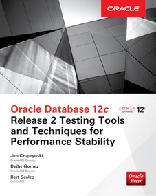 Oracle Database 12c Release 2 Testing Tools and Techniques for Performance and Scalability by Bert Scalzo, Jim Czuprynski, Deiby Gomez, 9781260025965