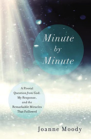 Minute By Minute (A Pivotal Question from God, My Response, and the Remarkable Miracles that Followed) by Joanne Moody, 9780785216148