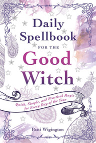 Daily Spellbook for the Good Witch (Quick, Simple, and Practical Magic for Every Day of the Year) by Patti Wigington, 9781454927785