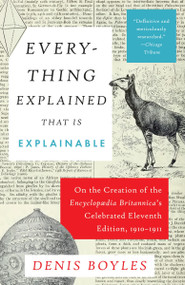 Everything Explained That Is Explainable (On the Creation of the Encyclopaedia Britannica's Celebrated Eleventh Edition, 1910-1911) - 9780307389787 by Denis Boyles, 9780307389787