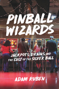 Pinball Wizards (Jackpots, Drains, and the Cult of the Silver Ball) by Adam Ruben, 9781613735916