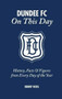 Dundee FC On This Day (History, Facts & Figures from Every Day of the Year) by Kenny Ross, 9781785313233