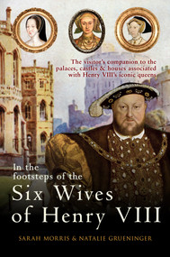 In the Footsteps of the Six Wives of Henry VIII - 9781445671147 by Sarah Morris, Natalie Grueninger, 9781445671147