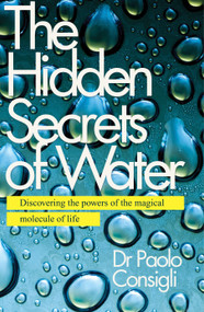 The Hidden Secrets of Water (Discovering the Powers of the Magical Molecule of Life) by Dr. Paolo Consigli, 9781786780959