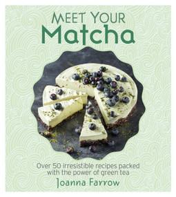Meet Your Matcha (Over 50 Delicious Dishes Made with this Miracle Ingredient) by Joanna Farrow, 9781848993402