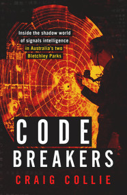 Code Breakers (Inside the Shadow World of Signals Intelligence in Australia's Two Bletchley Parks) by Craig Collie, 9781743312100