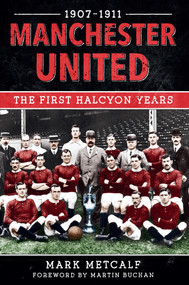 Manchester United 1907-11 (The First Halcyon Years) by Mark Metcalf, 9781445622385