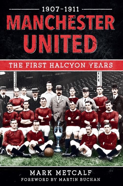 Manchester United 1907-11 (The First Halcyon Years) by Mark Metcalf, 9781445622385