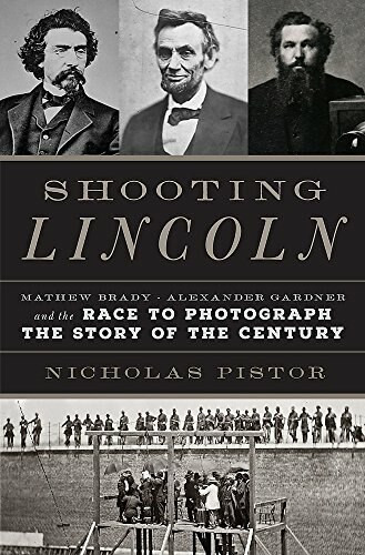 Shooting Lincoln (Mathew Brady, Alexander Gardner, and the Race to Photograph the Story of the Century) by Nicholas J.C. Pistor, 9780306824692