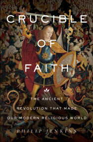 Crucible of Faith (The Ancient Revolution That Made Our Modern Religious World) by Philip Jenkins, 9780465096404