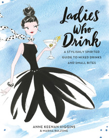 Ladies Who Drink (A Stylishly Spirited Guide to Mixed Drinks and Small Bites) by Anne Keenan Higgins, Marisa Bulzone, 9780762461882