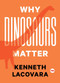 Why Dinosaurs Matter by Kenneth Lacovara, 9781501120107