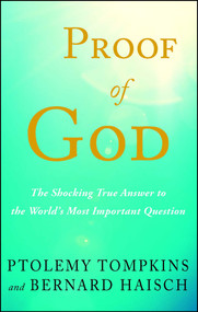 Proof of God (The Shocking True Answer to the World's Most Important Question) by Ptolemy Tompkins, Bernard Haisch, 9781501161544