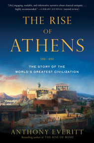 The Rise of Athens (The Story of the World's Greatest Civilization) by Anthony Everitt, 9780812984989