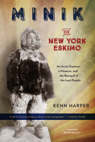 Minik: The New York Eskimo (An Arctic Explorer, a Museum, and the Betrayal of the Inuit People) by Kenn Harper, 9781586422417
