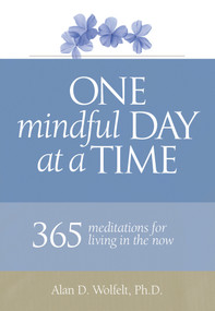 One Mindful Day at a Time (365 meditations on living in the now) by Alan Wolfelt, Alan Wolfelt, 9781617222634
