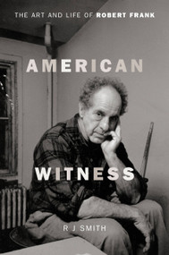 American Witness (The Art and Life of Robert Frank) by RJ Smith, 9780306823367