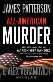 All-American Murder (The Rise and Fall of Aaron Hernandez, the Superstar Whose Life Ended on Murderers' Row) by James Patterson, Alex Abramovich, Mike Harvkey, 9780316412667